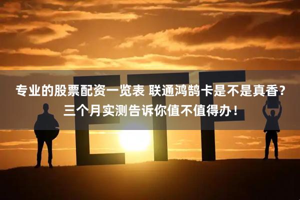 专业的股票配资一览表 联通鸿鹄卡是不是真香？三个月实测告诉你值不值得办！