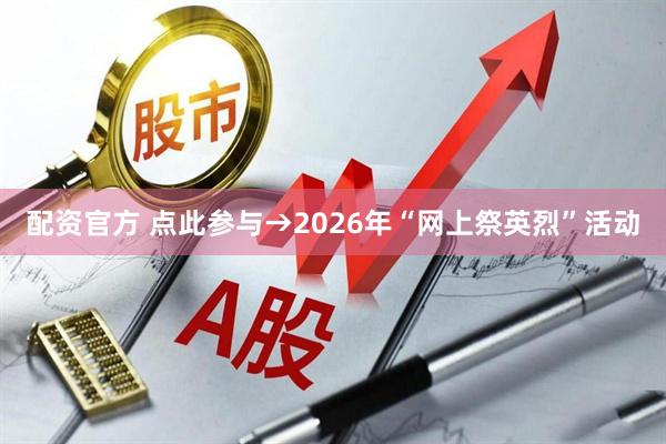 配资官方 点此参与→2026年“网上祭英烈”活动